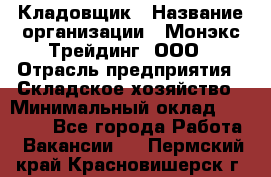 Кладовщик › Название организации ­ Монэкс Трейдинг, ООО › Отрасль предприятия ­ Складское хозяйство › Минимальный оклад ­ 16 500 - Все города Работа » Вакансии   . Пермский край,Красновишерск г.